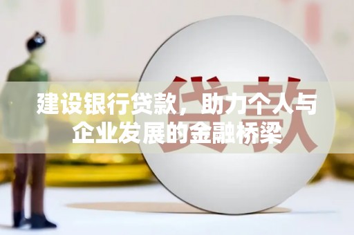 南宁建设银行贷款，助力个人与企业发展的金融桥梁