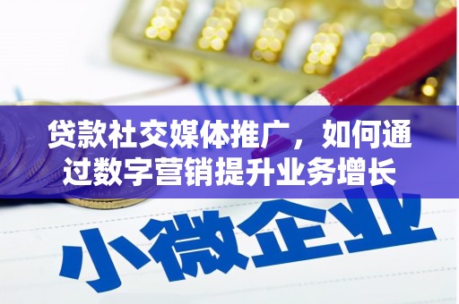 南宁贷款社交媒体推广，如何通过数字营销提升业务增长