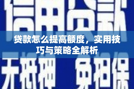 南宁贷款怎么提高额度，实用技巧与策略全解析