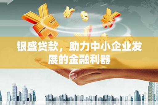 南宁银盛贷款，助力中小企业发展的金融利器