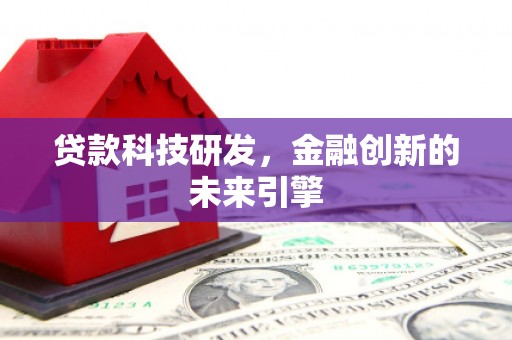 南宁贷款科技研发，金融创新的未来引擎