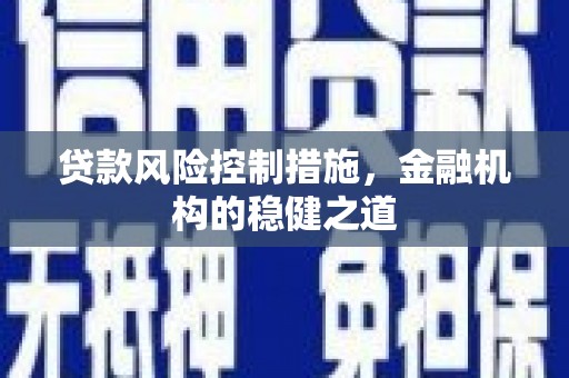 南宁贷款风险控制措施，金融机构的稳健之道