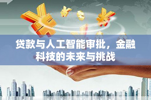 南宁贷款与人工智能审批，金融科技的未来与挑战