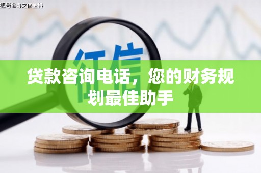 南宁贷款咨询电话，您的财务规划最佳助手