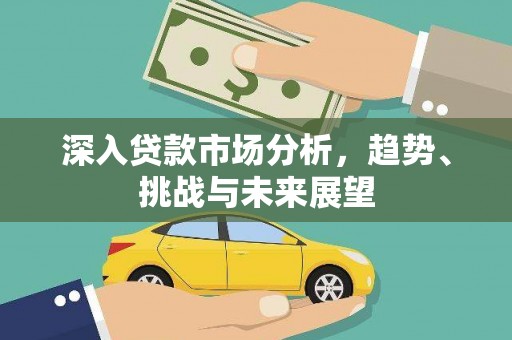 南宁深入贷款市场分析，趋势、挑战与未来展望