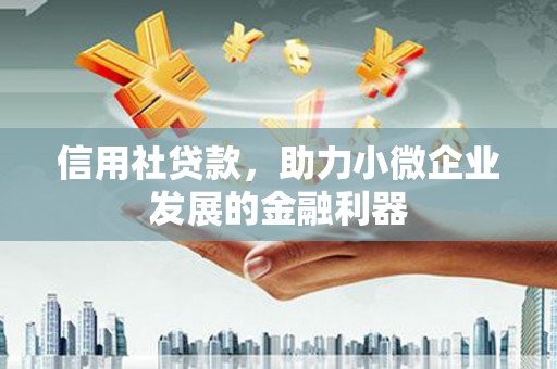 南宁信用社贷款，助力小微企业发展的金融利器