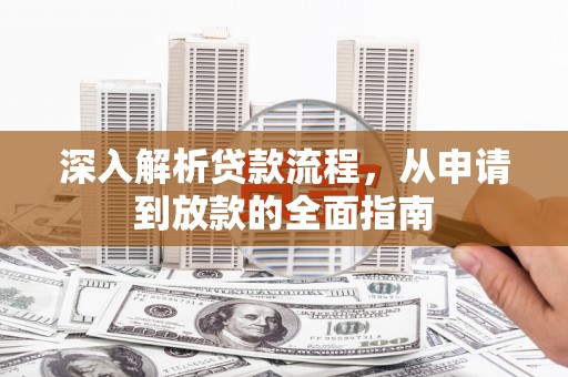 南宁深入解析贷款流程，从申请到放款的全面指南