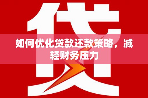 南宁如何优化贷款还款策略，减轻财务压力