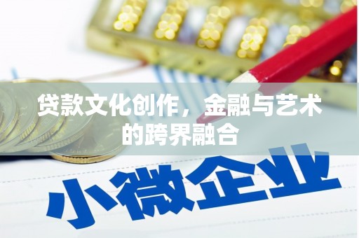 南宁贷款文化创作，金融与艺术的跨界融合