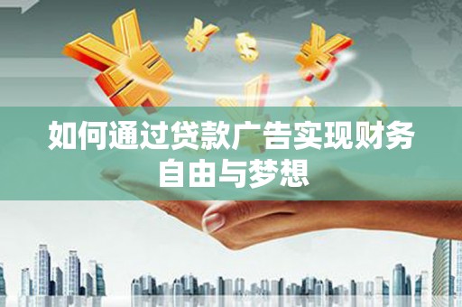 南宁如何通过贷款广告实现财务自由与梦想
