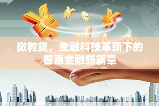 南宁微粒贷，金融科技革新下的普惠金融新篇章