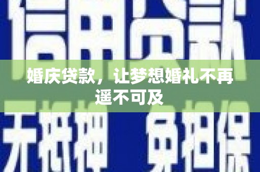 南宁婚庆贷款，让梦想婚礼不再遥不可及