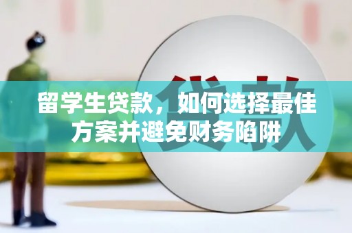南宁留学生贷款，如何选择最佳方案并避免财务陷阱
