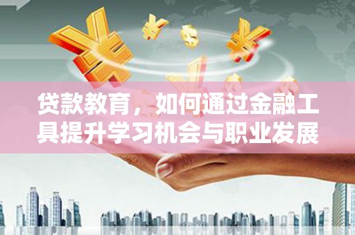 南宁贷款教育，如何通过金融工具提升学习机会与职业发展