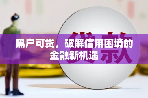 南宁黑户可贷，破解信用困境的金融新机遇