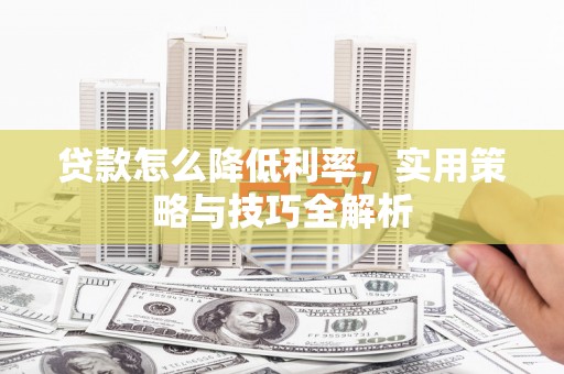南宁贷款怎么降低利率，实用策略与技巧全解析