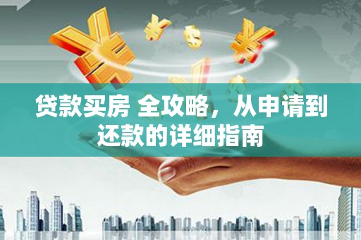 南宁贷款买房 全攻略，从申请到还款的详细指南