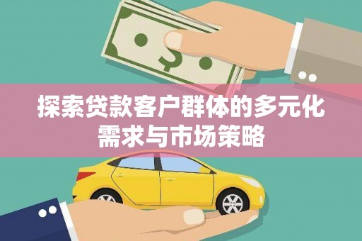 南宁探索贷款客户群体的多元化需求与市场策略