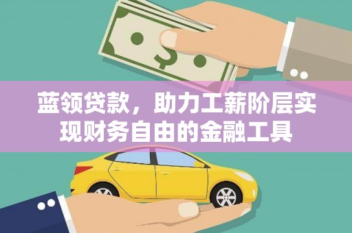 南宁蓝领贷款，助力工薪阶层实现财务自由的金融工具