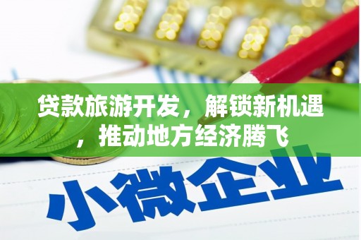 南宁贷款旅游开发，解锁新机遇，推动地方经济腾飞