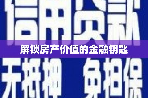 南宁解锁房产价值的金融钥匙