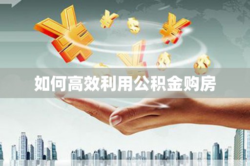 南宁如何高效利用公积金购房