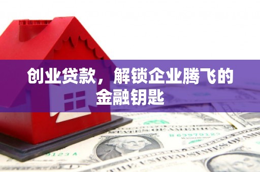 南宁创业贷款，解锁企业腾飞的金融钥匙