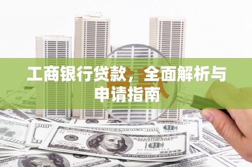 南宁工商银行贷款，全面解析与申请指南