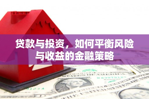 南宁贷款与投资，如何平衡风险与收益的金融策略