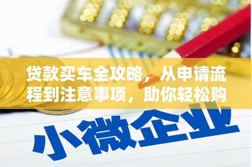 南宁贷款买车全攻略，从申请流程到注意事项，助你轻松购车