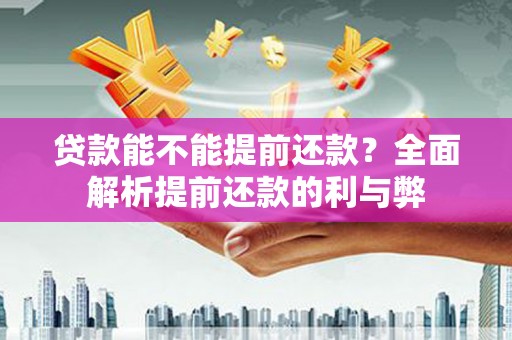 南宁贷款能不能提前还款？全面解析提前还款的利与弊