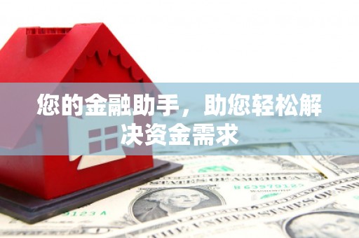 南宁您的金融助手，助您轻松解决资金需求