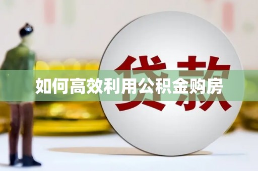 南宁如何高效利用公积金购房