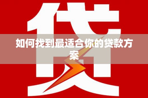 南宁如何找到最适合你的贷款方案