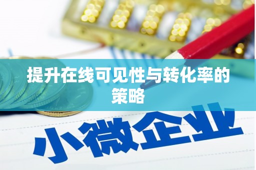 南宁提升在线可见性与转化率的策略