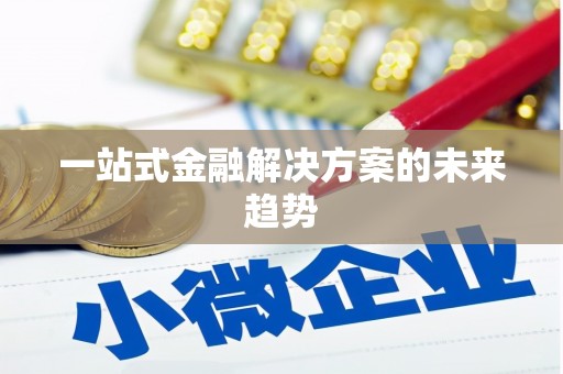 南宁一站式金融解决方案的未来趋势