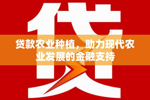 南宁贷款农业种植，助力现代农业发展的金融支持