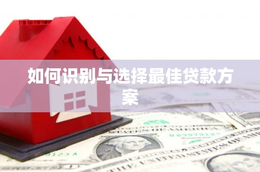 南宁如何识别与选择最佳贷款方案