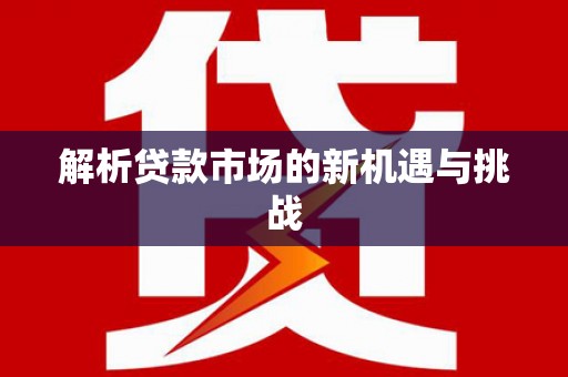 南宁解析贷款市场的新机遇与挑战