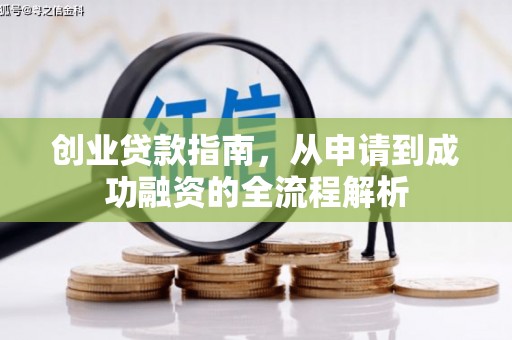南宁创业贷款指南，从申请到成功融资的全流程解析