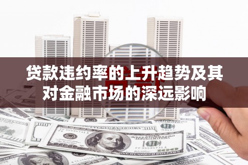 南宁贷款违约率的上升趋势及其对金融市场的深远影响